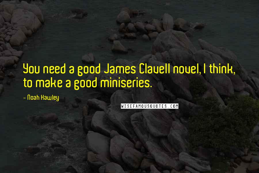 Noah Hawley Quotes: You need a good James Clavell novel, I think, to make a good miniseries.