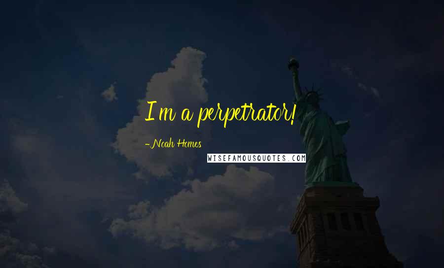 Noah Homes Quotes: I'm a perpetrator!