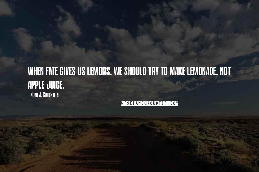 Noah J. Goldstein Quotes: when fate gives us lemons, we should try to make lemonade, not apple juice.