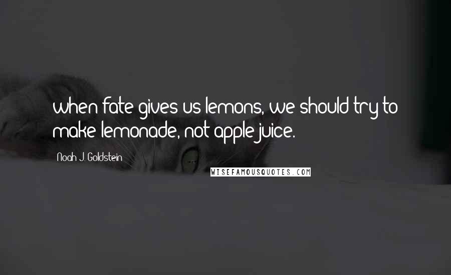 Noah J. Goldstein Quotes: when fate gives us lemons, we should try to make lemonade, not apple juice.