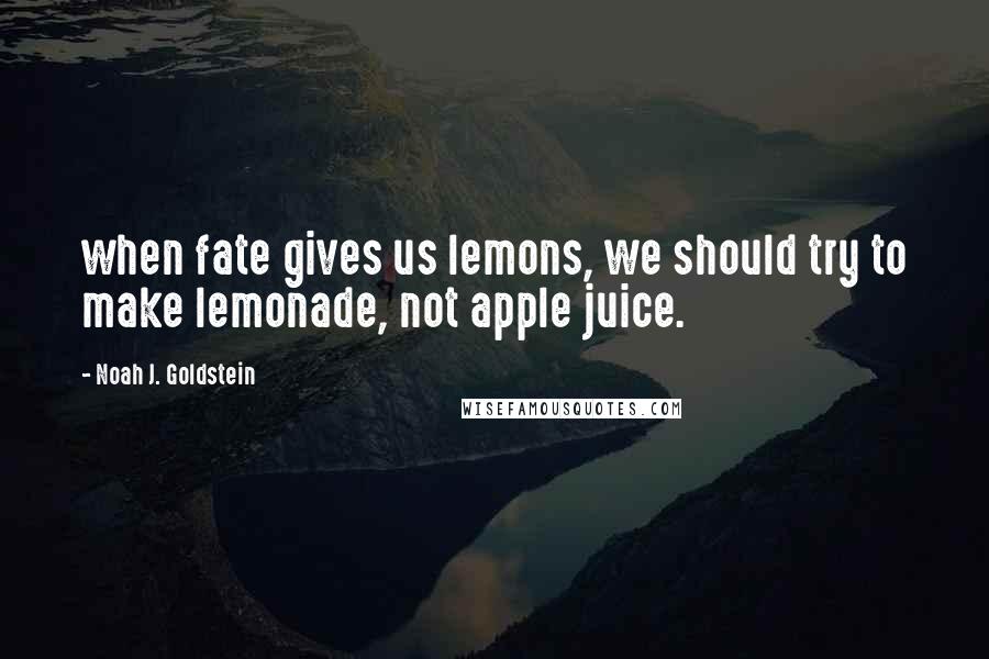 Noah J. Goldstein Quotes: when fate gives us lemons, we should try to make lemonade, not apple juice.