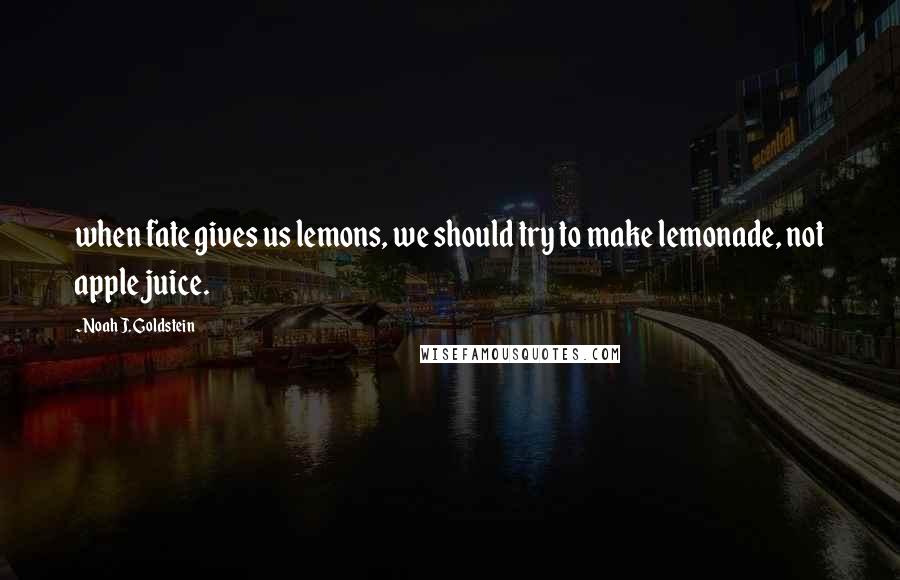 Noah J. Goldstein Quotes: when fate gives us lemons, we should try to make lemonade, not apple juice.