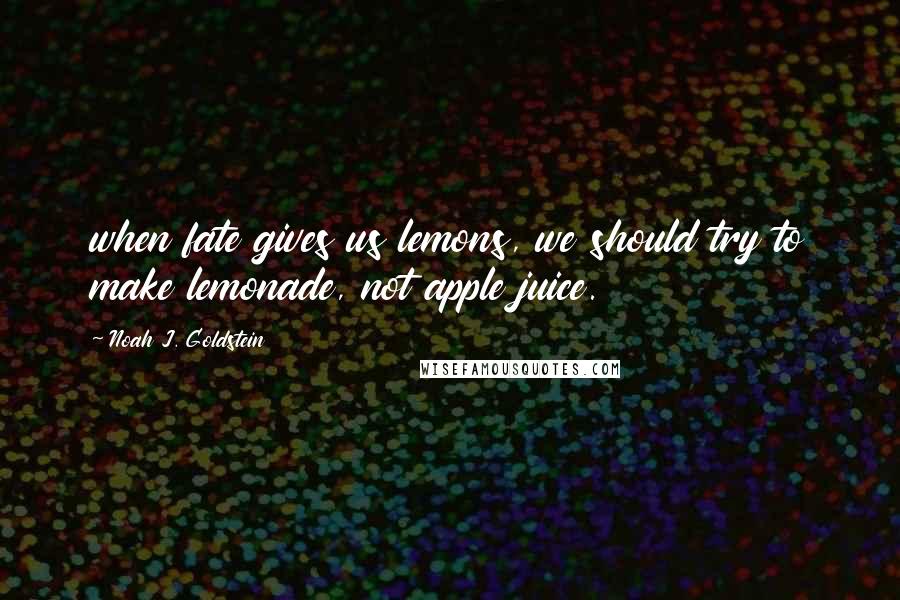 Noah J. Goldstein Quotes: when fate gives us lemons, we should try to make lemonade, not apple juice.
