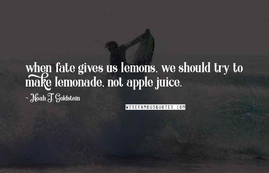 Noah J. Goldstein Quotes: when fate gives us lemons, we should try to make lemonade, not apple juice.