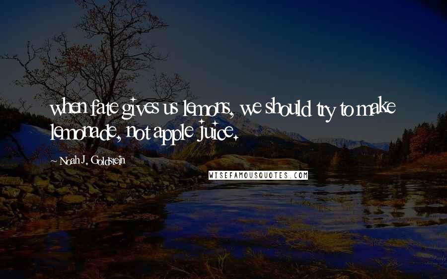 Noah J. Goldstein Quotes: when fate gives us lemons, we should try to make lemonade, not apple juice.