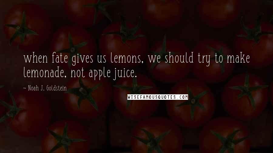 Noah J. Goldstein Quotes: when fate gives us lemons, we should try to make lemonade, not apple juice.