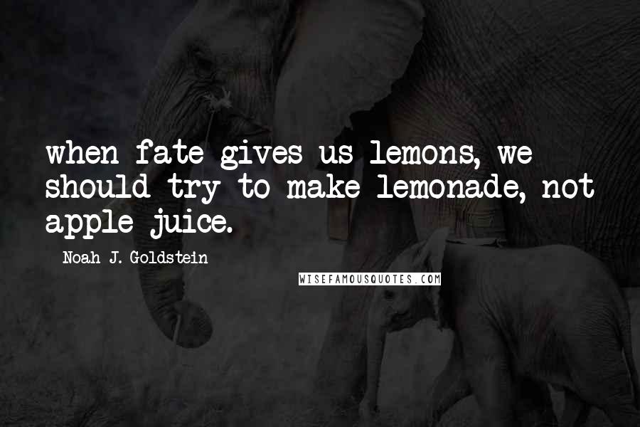 Noah J. Goldstein Quotes: when fate gives us lemons, we should try to make lemonade, not apple juice.