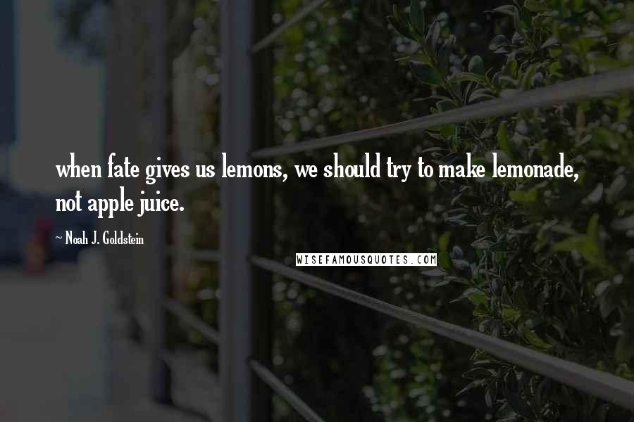 Noah J. Goldstein Quotes: when fate gives us lemons, we should try to make lemonade, not apple juice.
