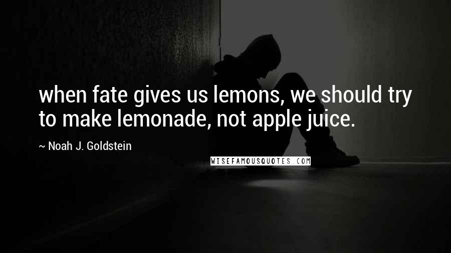 Noah J. Goldstein Quotes: when fate gives us lemons, we should try to make lemonade, not apple juice.