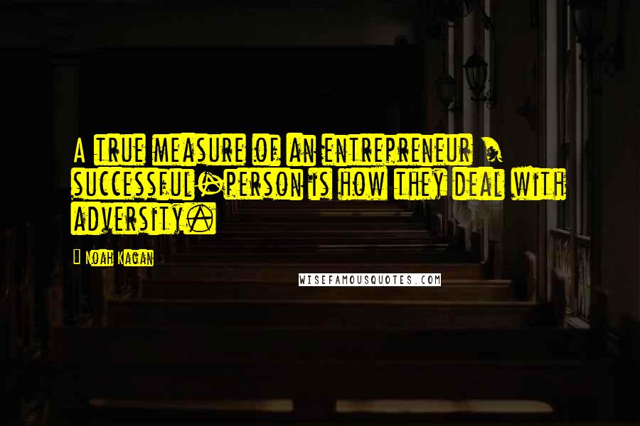 Noah Kagan Quotes: A true measure of an entrepreneur / successful-person is how they deal with adversity.