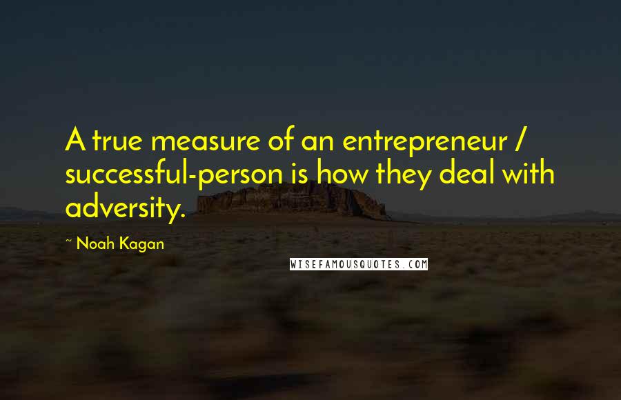 Noah Kagan Quotes: A true measure of an entrepreneur / successful-person is how they deal with adversity.