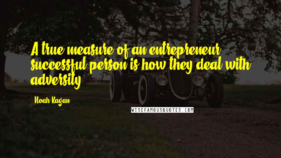 Noah Kagan Quotes: A true measure of an entrepreneur / successful-person is how they deal with adversity.