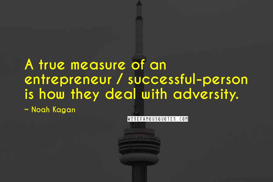 Noah Kagan Quotes: A true measure of an entrepreneur / successful-person is how they deal with adversity.