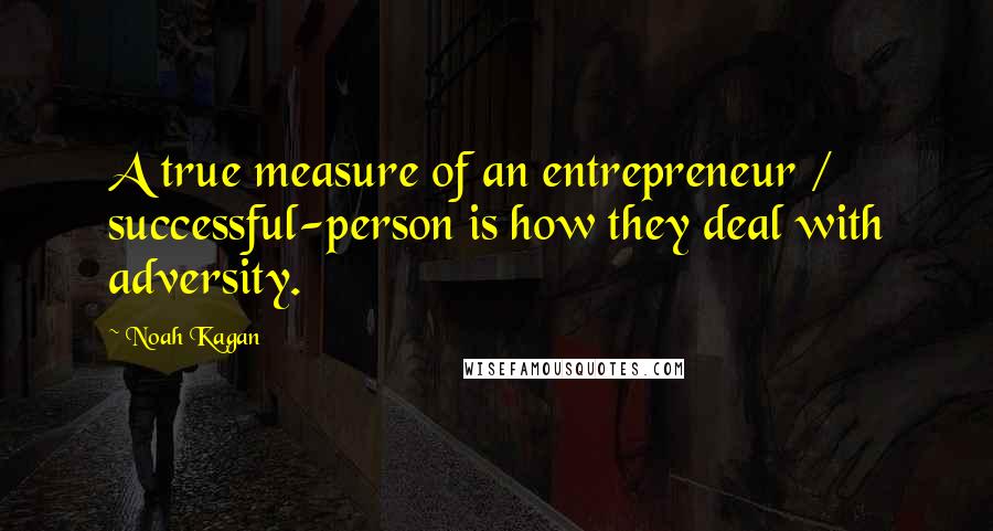 Noah Kagan Quotes: A true measure of an entrepreneur / successful-person is how they deal with adversity.