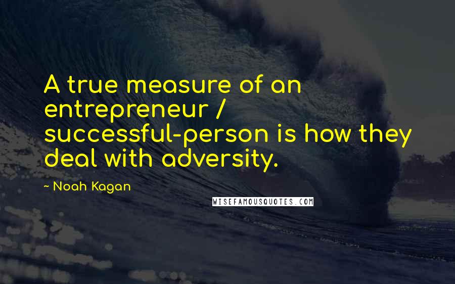 Noah Kagan Quotes: A true measure of an entrepreneur / successful-person is how they deal with adversity.