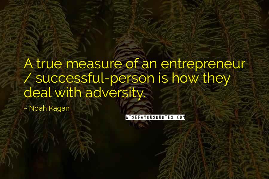 Noah Kagan Quotes: A true measure of an entrepreneur / successful-person is how they deal with adversity.