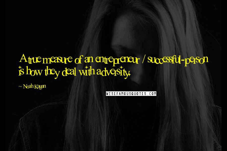 Noah Kagan Quotes: A true measure of an entrepreneur / successful-person is how they deal with adversity.