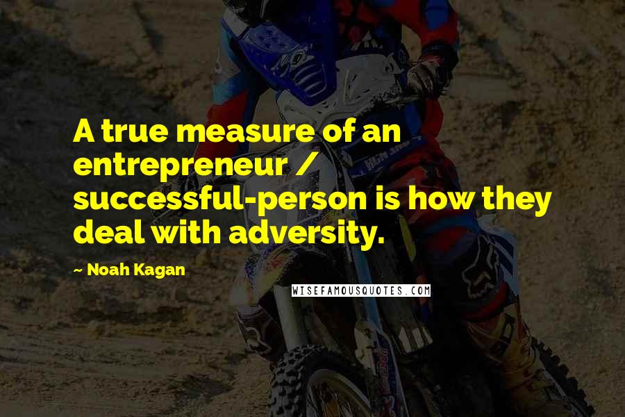 Noah Kagan Quotes: A true measure of an entrepreneur / successful-person is how they deal with adversity.