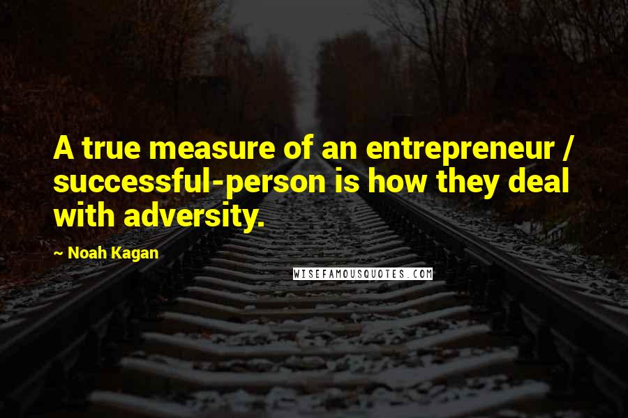 Noah Kagan Quotes: A true measure of an entrepreneur / successful-person is how they deal with adversity.