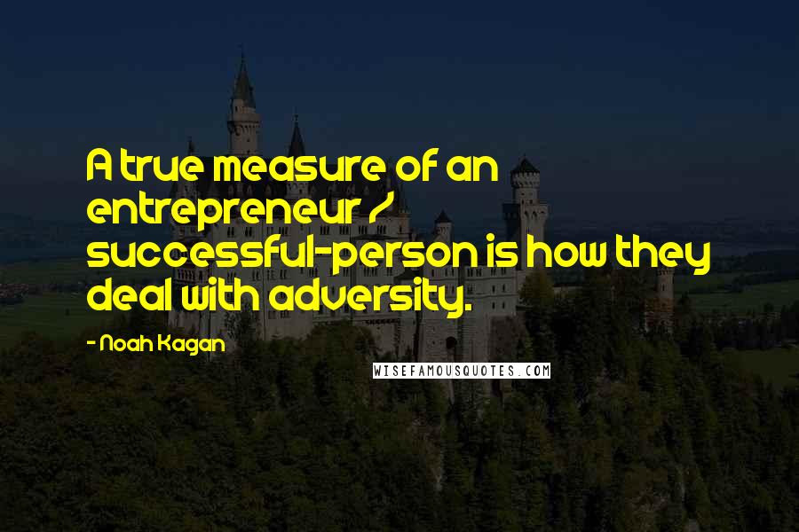 Noah Kagan Quotes: A true measure of an entrepreneur / successful-person is how they deal with adversity.