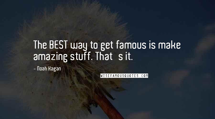 Noah Kagan Quotes: The BEST way to get famous is make amazing stuff. That's it.