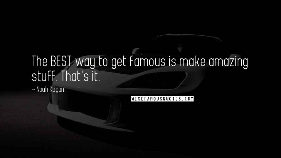 Noah Kagan Quotes: The BEST way to get famous is make amazing stuff. That's it.