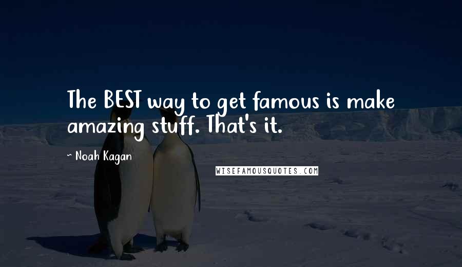Noah Kagan Quotes: The BEST way to get famous is make amazing stuff. That's it.