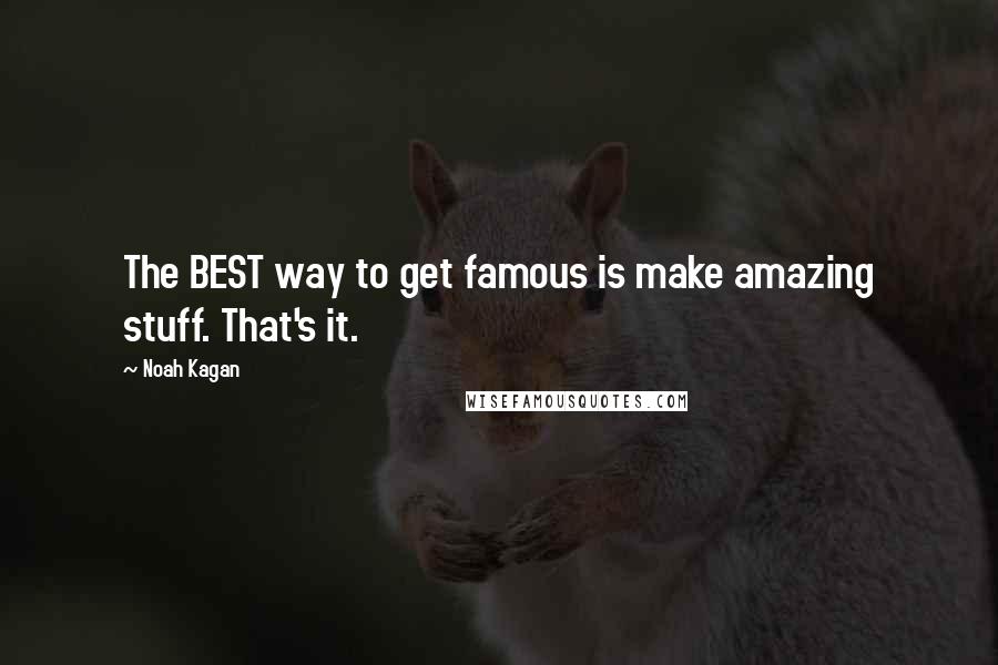 Noah Kagan Quotes: The BEST way to get famous is make amazing stuff. That's it.