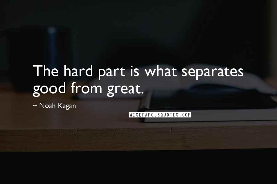 Noah Kagan Quotes: The hard part is what separates good from great.