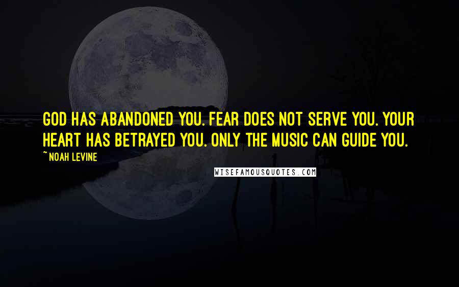 Noah Levine Quotes: God has abandoned you. Fear does not serve you. Your heart has betrayed you. Only the music can guide you.