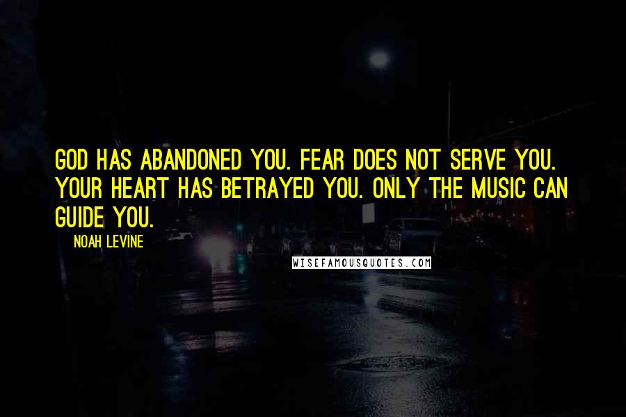 Noah Levine Quotes: God has abandoned you. Fear does not serve you. Your heart has betrayed you. Only the music can guide you.