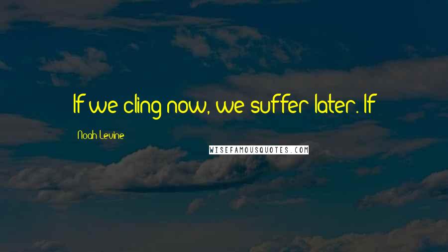 Noah Levine Quotes: If we cling now, we suffer later. If