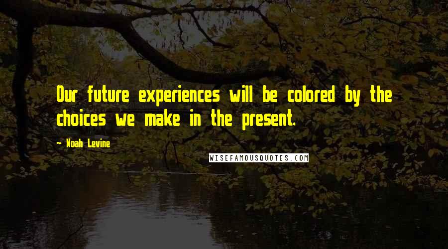 Noah Levine Quotes: Our future experiences will be colored by the choices we make in the present.