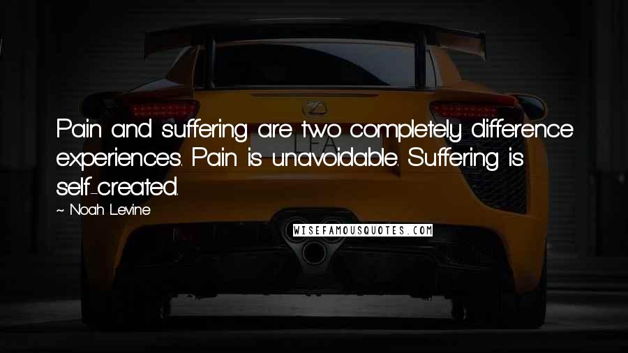 Noah Levine Quotes: Pain and suffering are two completely difference experiences. Pain is unavoidable. Suffering is self-created.