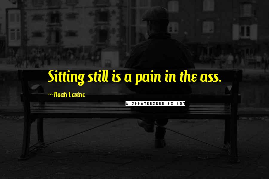 Noah Levine Quotes: Sitting still is a pain in the ass.