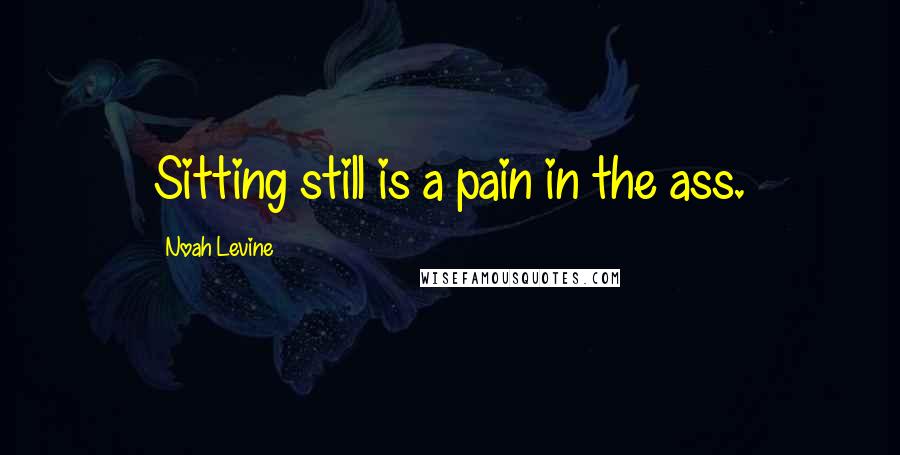 Noah Levine Quotes: Sitting still is a pain in the ass.
