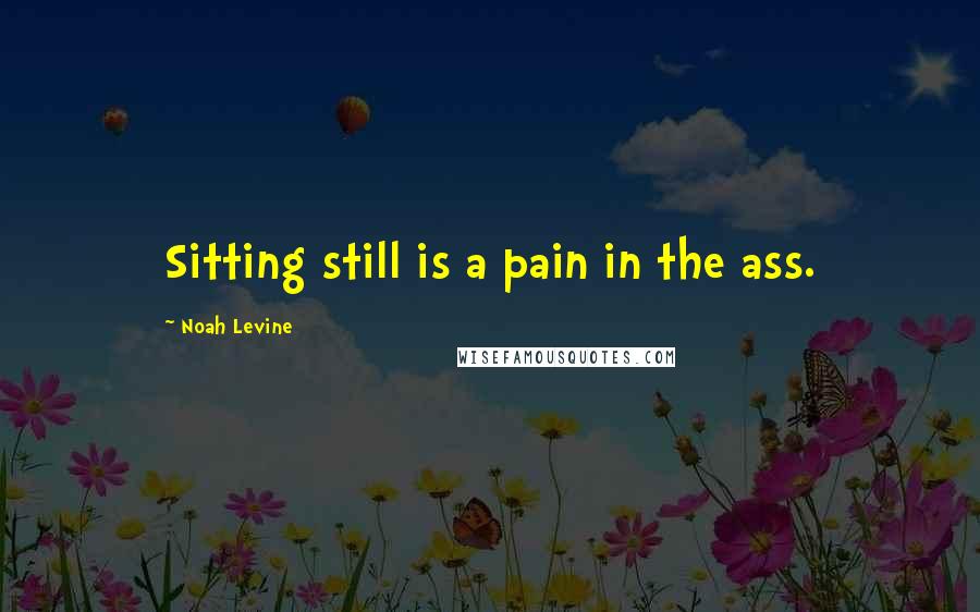 Noah Levine Quotes: Sitting still is a pain in the ass.
