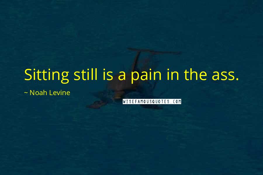 Noah Levine Quotes: Sitting still is a pain in the ass.