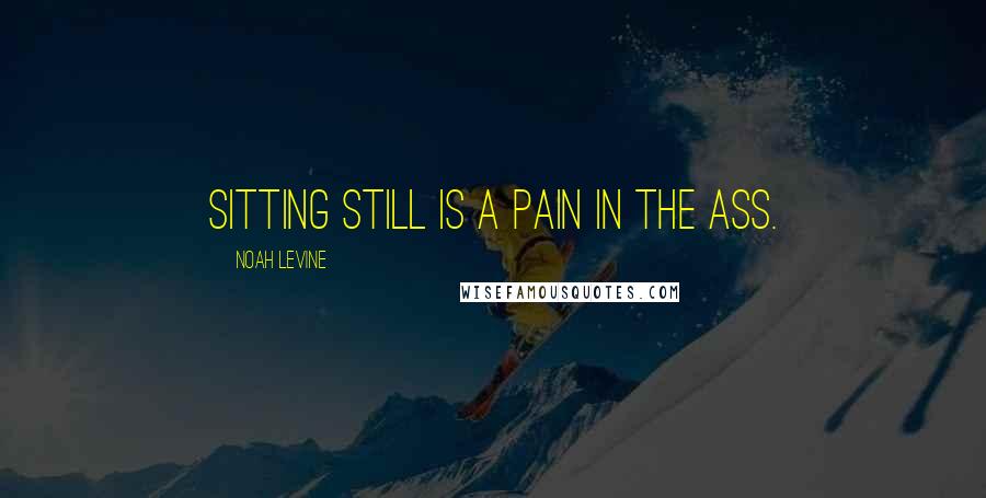 Noah Levine Quotes: Sitting still is a pain in the ass.