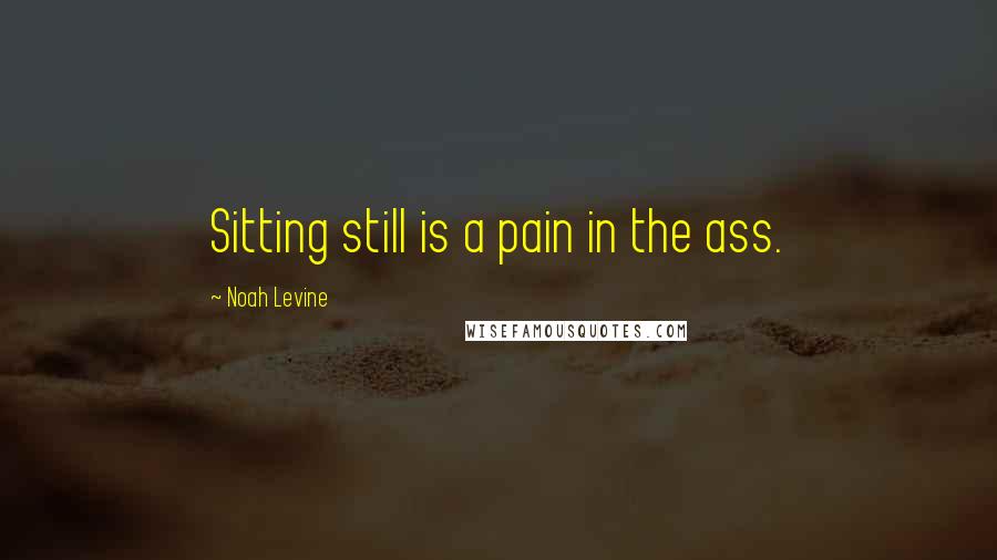 Noah Levine Quotes: Sitting still is a pain in the ass.