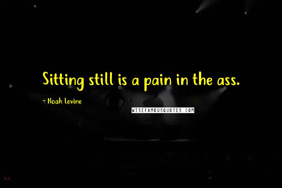 Noah Levine Quotes: Sitting still is a pain in the ass.