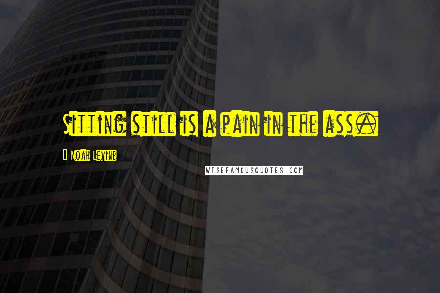Noah Levine Quotes: Sitting still is a pain in the ass.