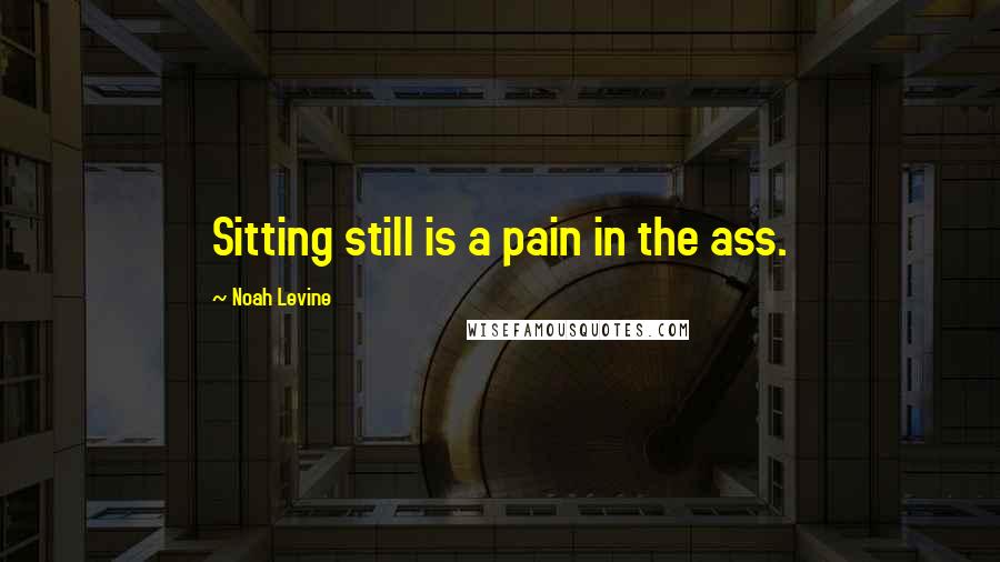 Noah Levine Quotes: Sitting still is a pain in the ass.