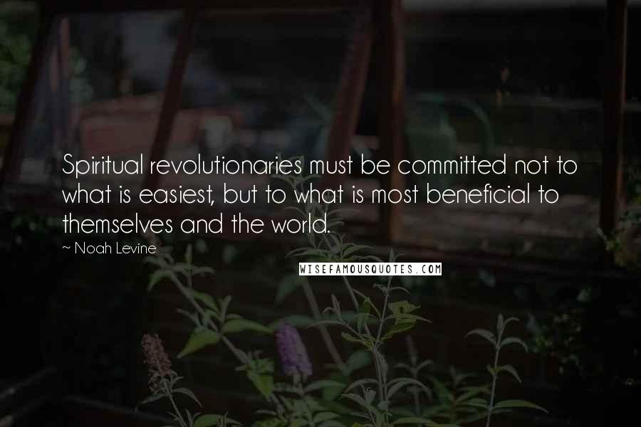 Noah Levine Quotes: Spiritual revolutionaries must be committed not to what is easiest, but to what is most beneficial to themselves and the world.