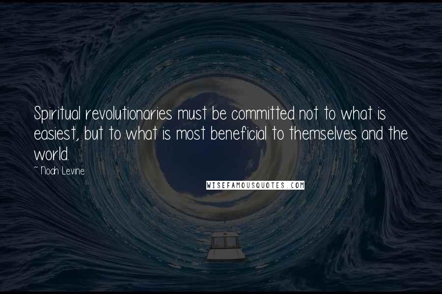 Noah Levine Quotes: Spiritual revolutionaries must be committed not to what is easiest, but to what is most beneficial to themselves and the world.