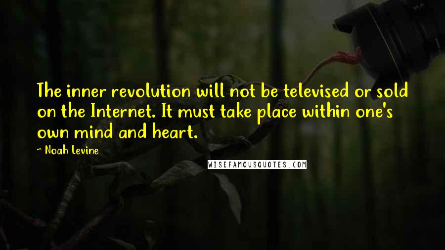 Noah Levine Quotes: The inner revolution will not be televised or sold on the Internet. It must take place within one's own mind and heart.