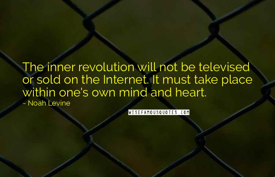 Noah Levine Quotes: The inner revolution will not be televised or sold on the Internet. It must take place within one's own mind and heart.