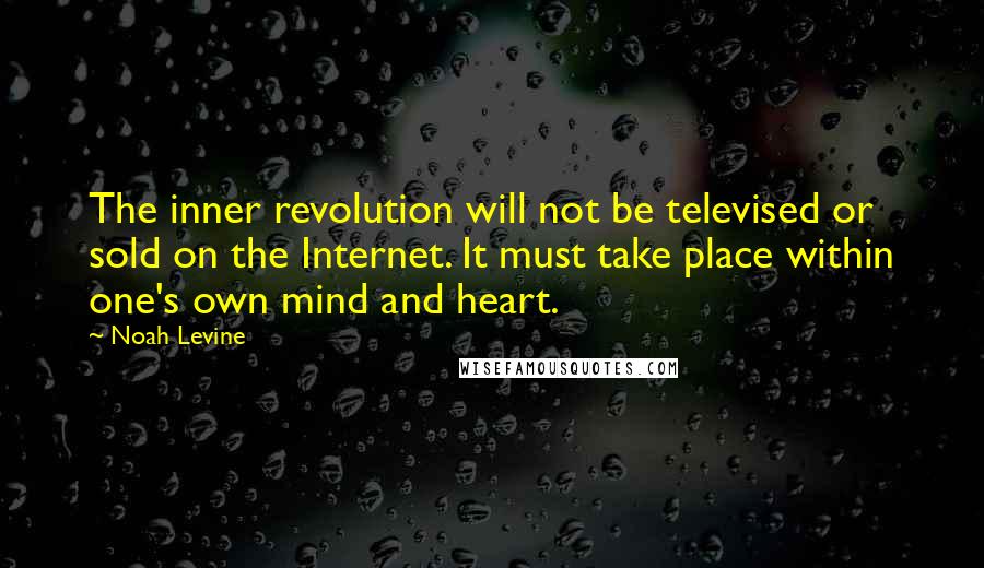 Noah Levine Quotes: The inner revolution will not be televised or sold on the Internet. It must take place within one's own mind and heart.