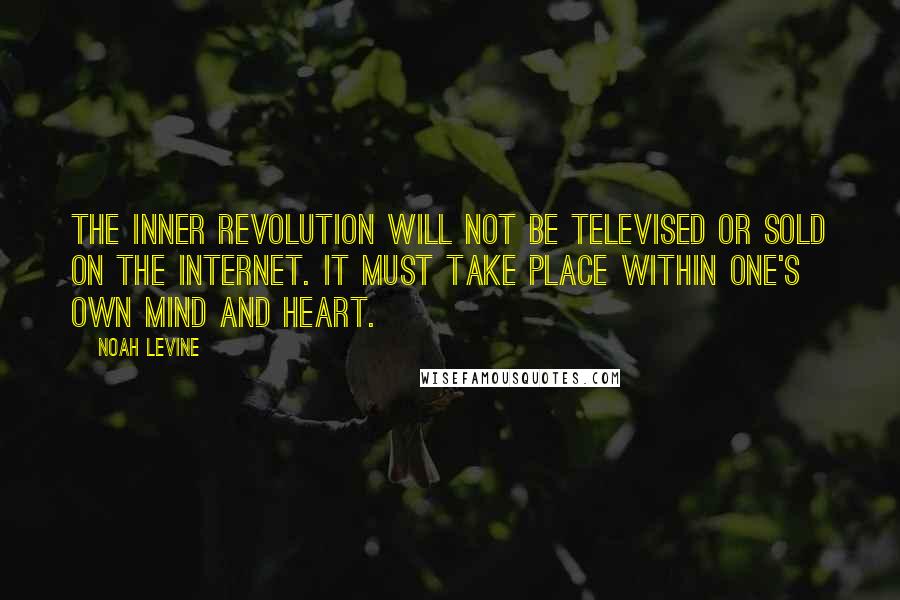 Noah Levine Quotes: The inner revolution will not be televised or sold on the Internet. It must take place within one's own mind and heart.