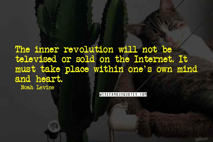 Noah Levine Quotes: The inner revolution will not be televised or sold on the Internet. It must take place within one's own mind and heart.